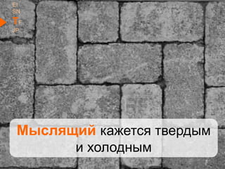EI
SN
TF
JP
Мыслящий кажется твердым
и холодным
 