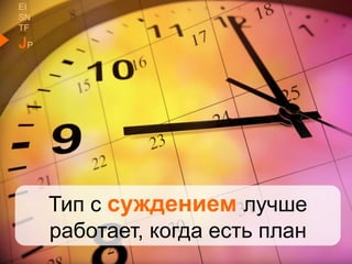 EI
SN
TF
JP
Тип с суждением лучше
работает, когда есть план
 