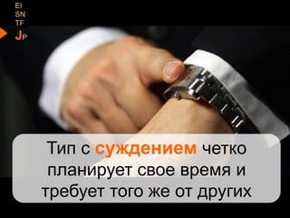 EI
SN
TF
JP
Тип с суждением четко
планирует свое время и
требует того же от других
 