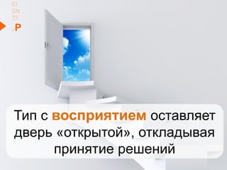 EI
SN
TF
JP
Тип с восприятием оставляет
дверь «открытой», откладывая
принятие решений
 