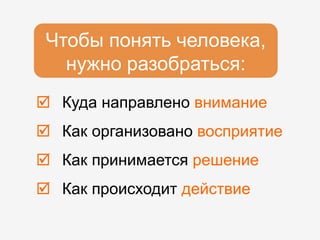  Куда направлено внимание
 Как организовано восприятие
 Как принимается решение
 Как происходит действие
Чтобы понять человека,
нужно разобраться:
 
