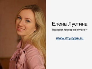 Елена Лустина
Психолог, тренер-консультант
www.my-type.ru
 