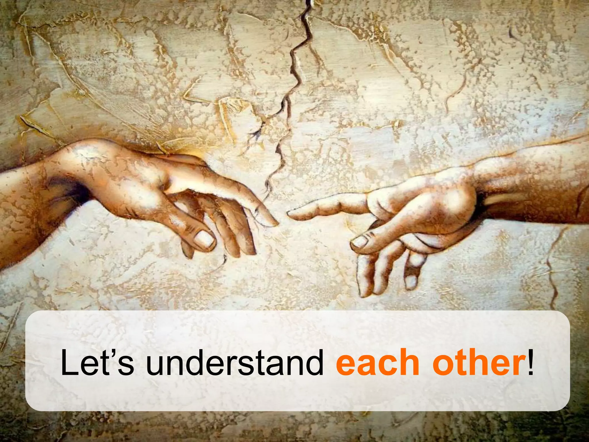 Let’s understand each other!
 