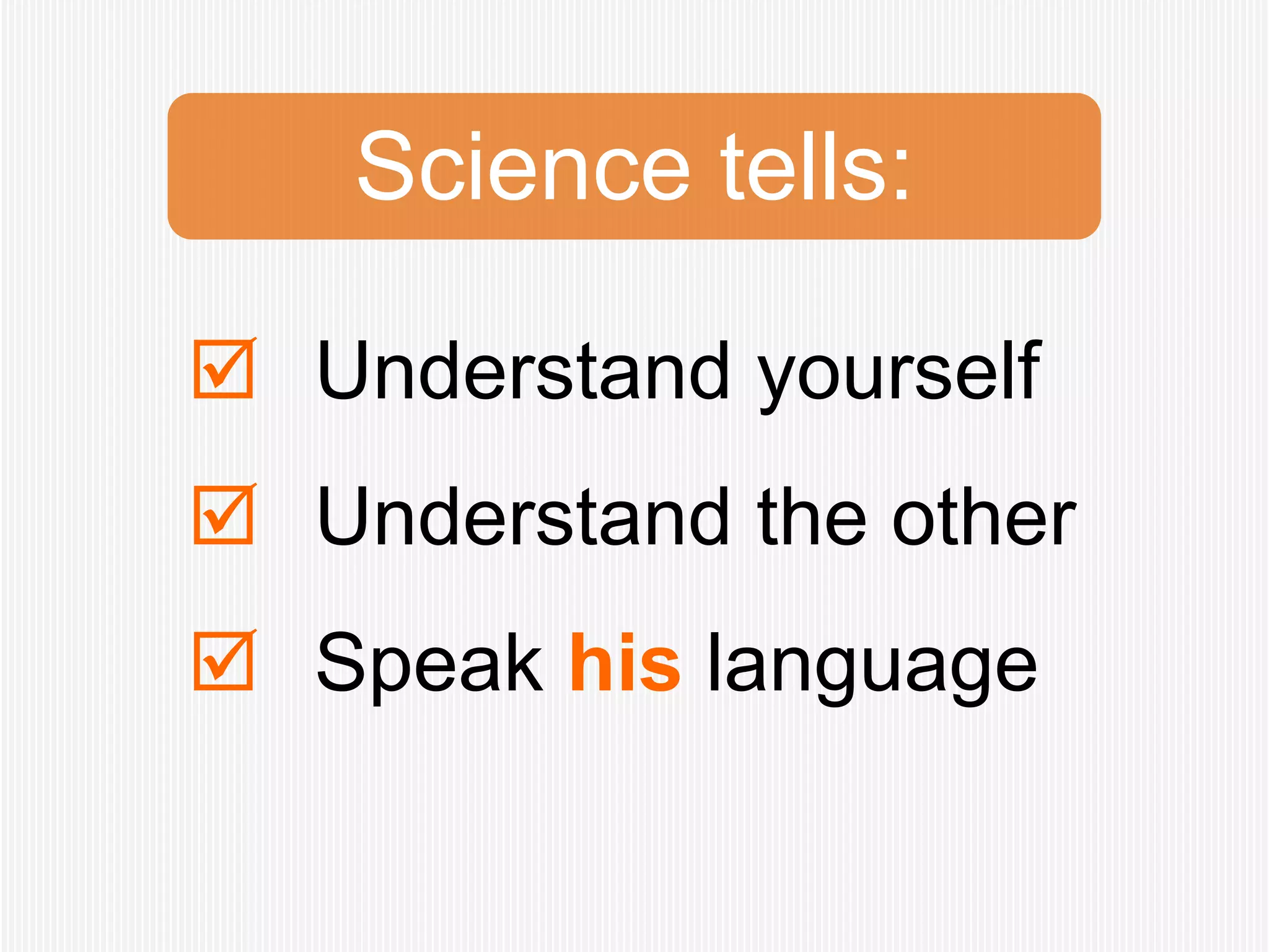 Science tells:

 Understand yourself
 Understand the other
 Speak his language
 