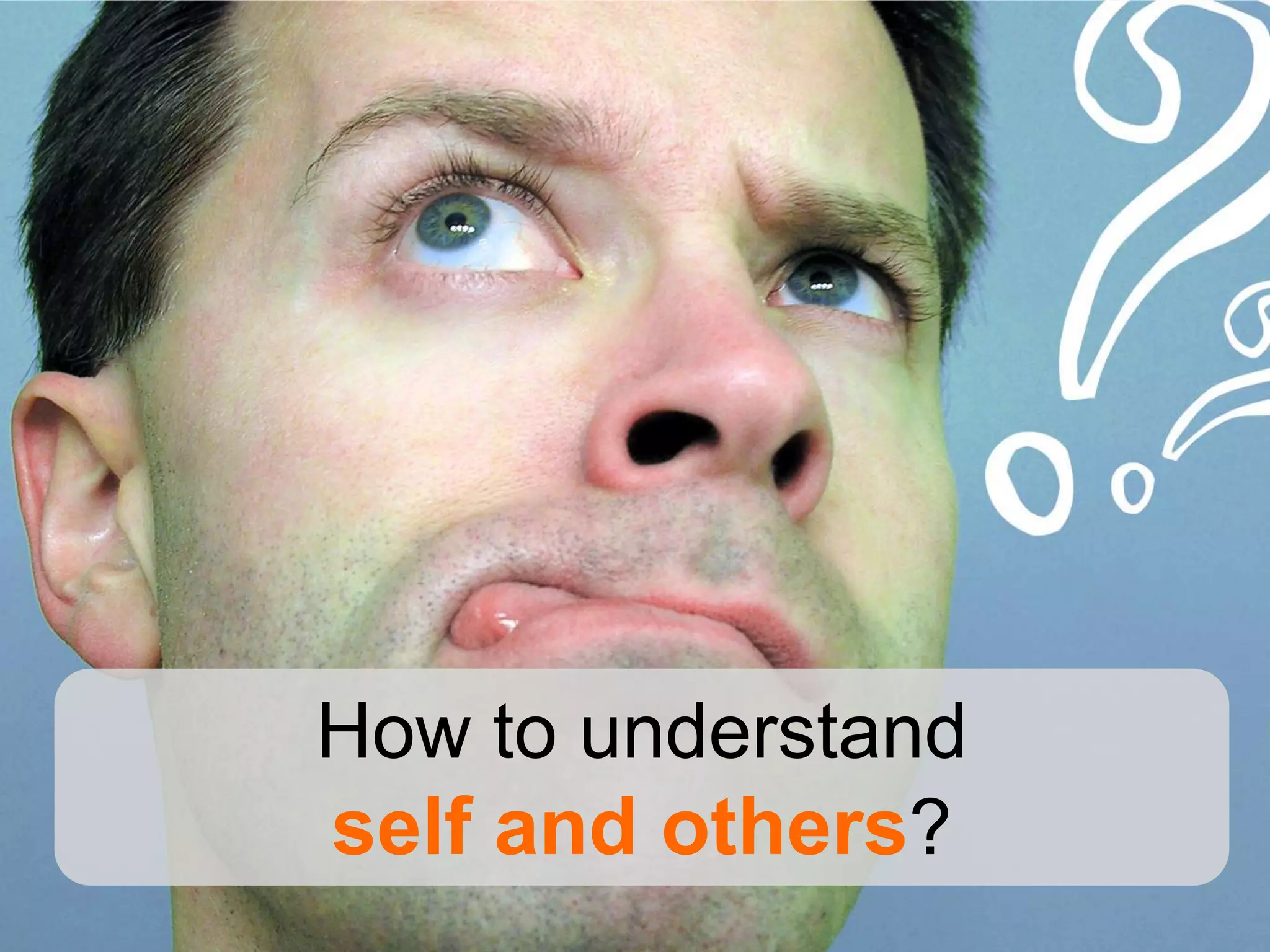 How to understand
self and others?
 