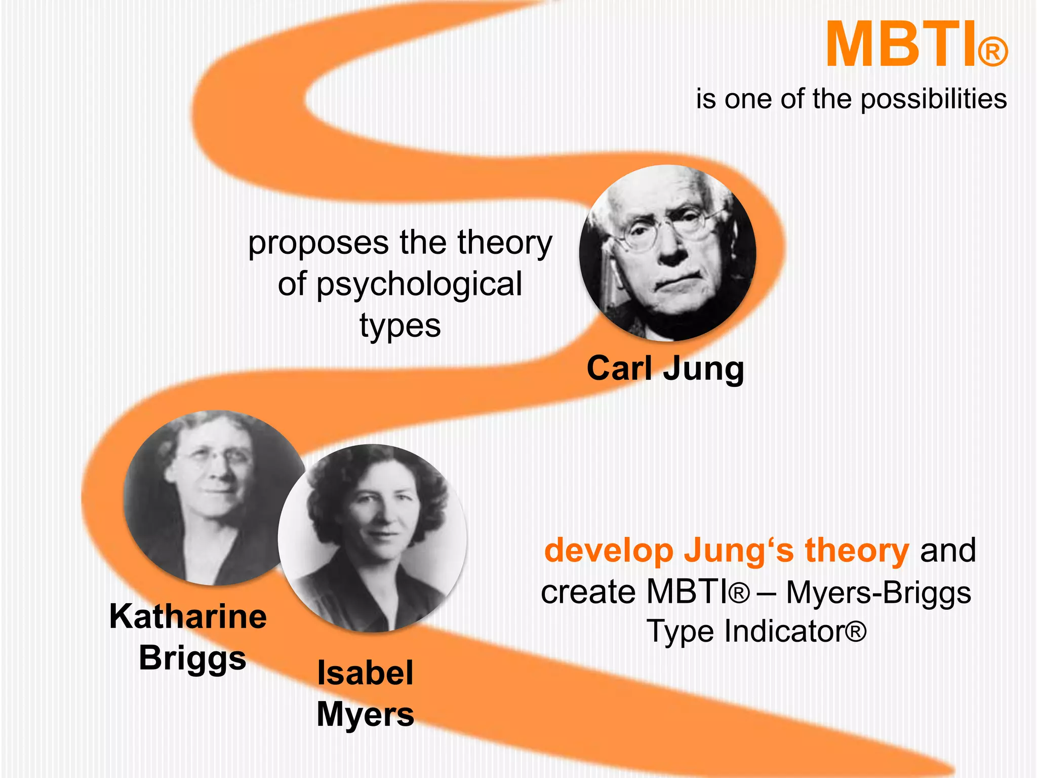 MBTI®
                                   is one of the possibilities




       proposes the theory
         of psychological
              types
                             Carl Jung




                         develop Jung‘s theory and
                         create MBTI® – Myers-Briggs
Katharine                       Type Indicator®
 Briggs     Isabel
            Myers
 
