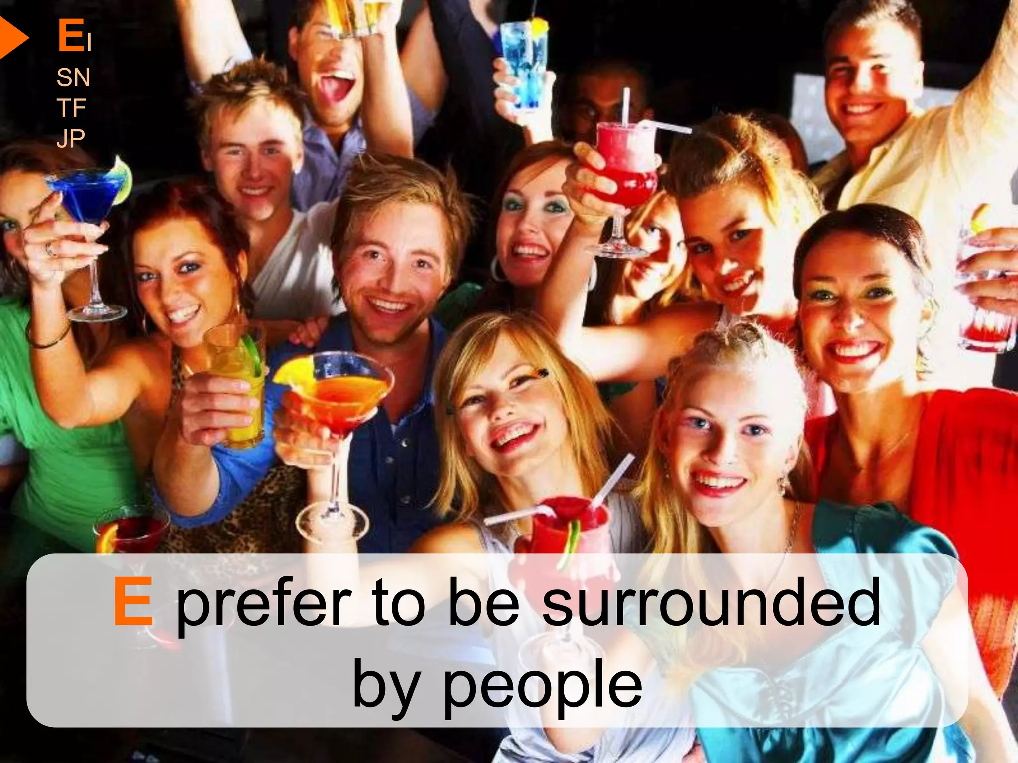 EI
SN
TF
JP




     E prefer to be surrounded
             by people
 