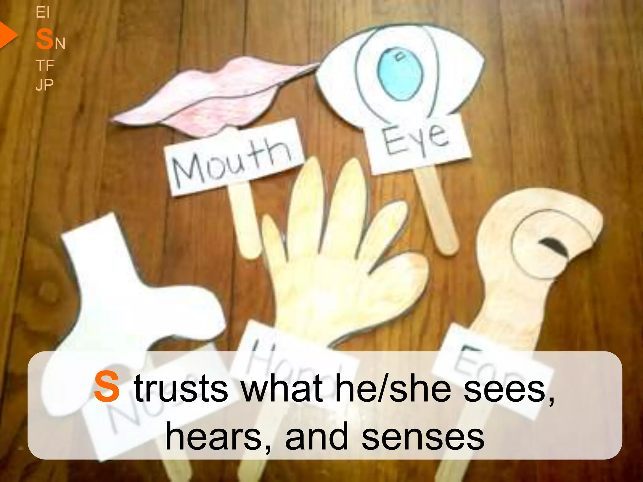 EI
SN
TF
JP




     S trusts what he/she sees,
         hears, and senses
 