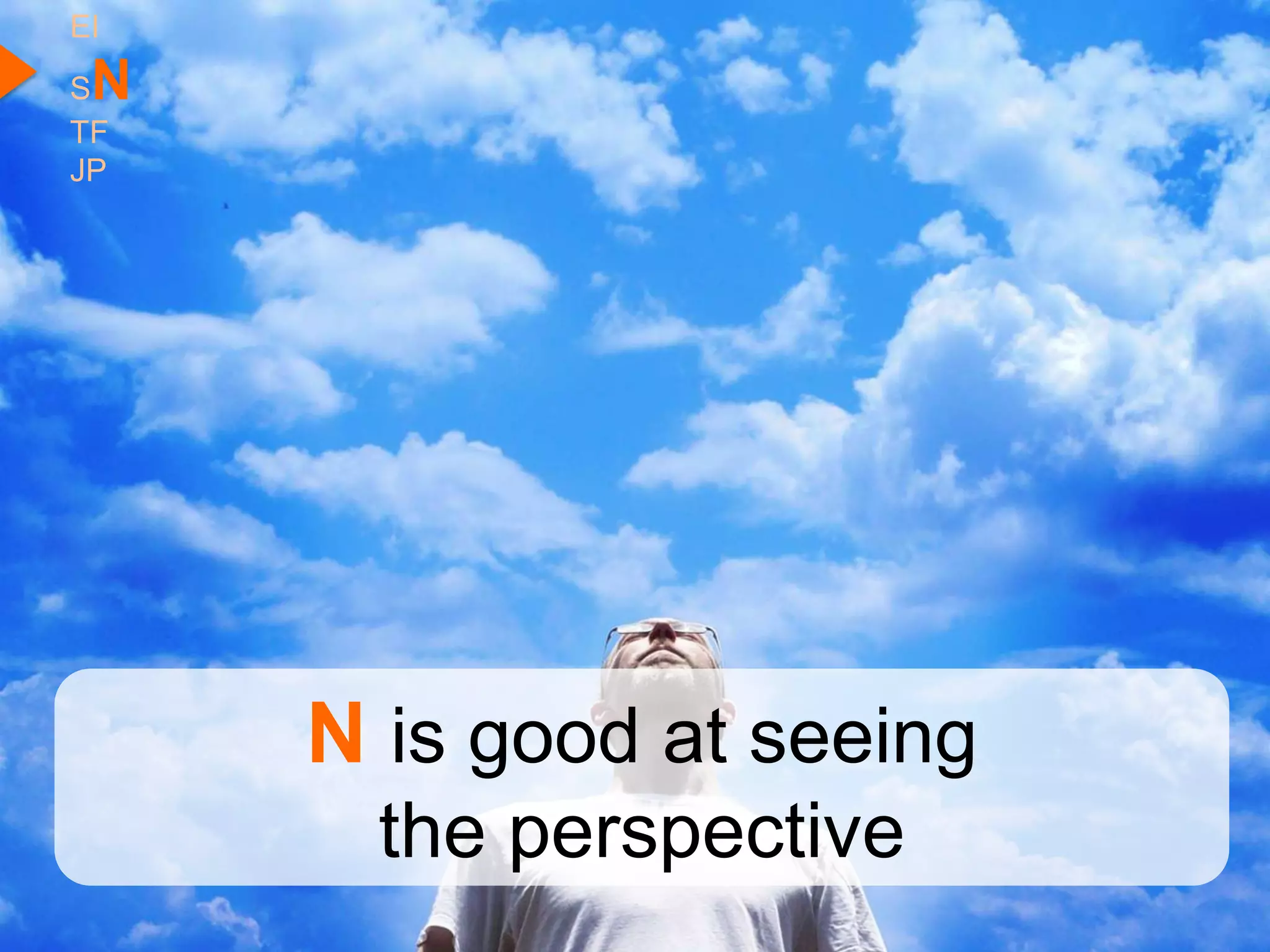 EI
SN
TF
JP




     N is good at seeing
       the perspective
 