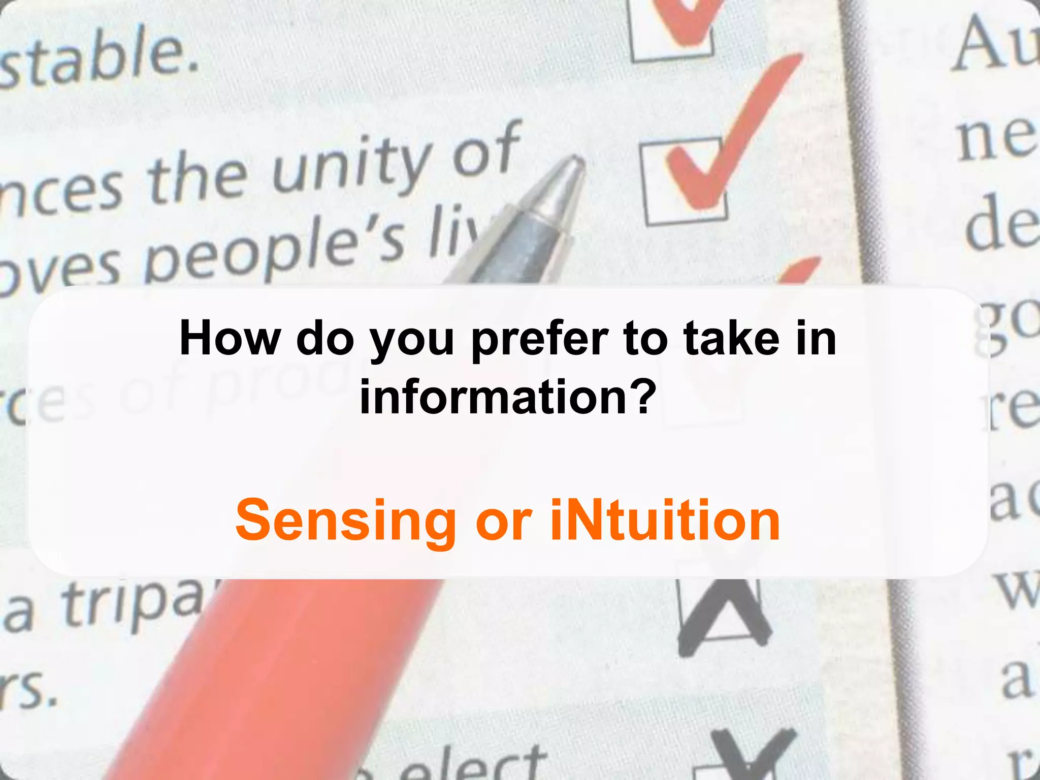 How do you prefer to take in
      information?

  Sensing or iNtuition
 