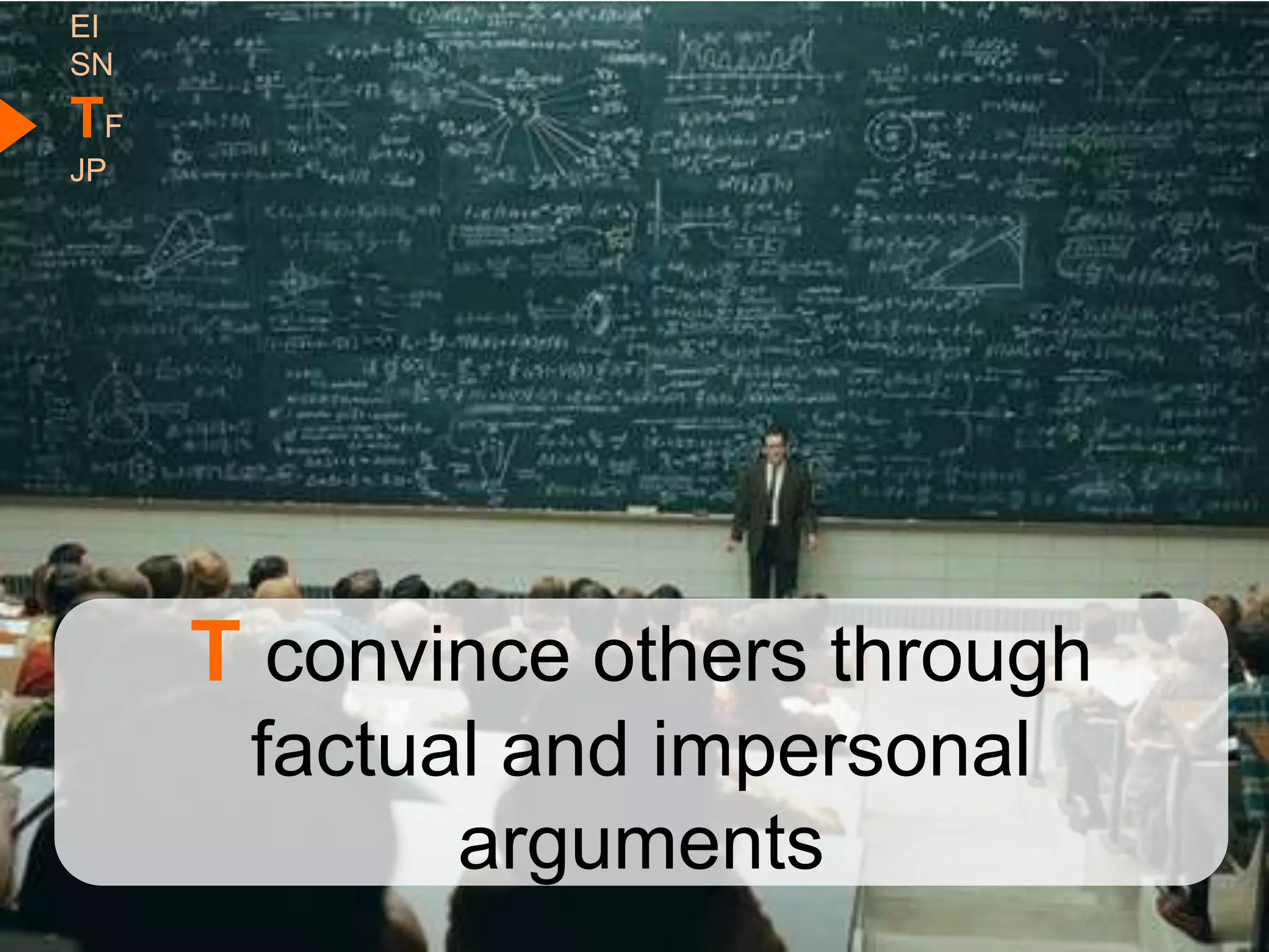 EI
SN
TF
JP




     T convince others through
      factual and impersonal
            arguments
 