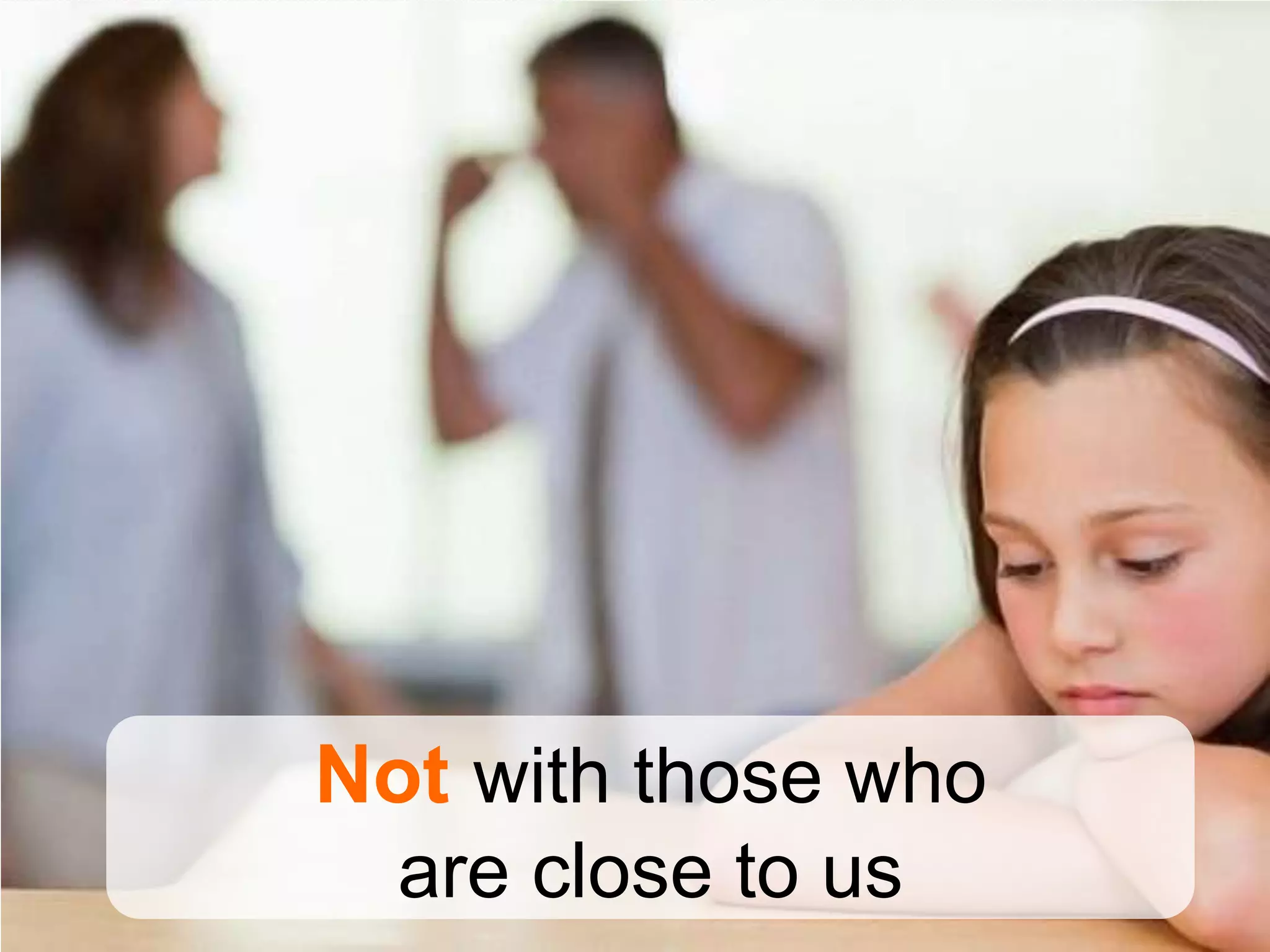 Not with those who
  are close to us
 