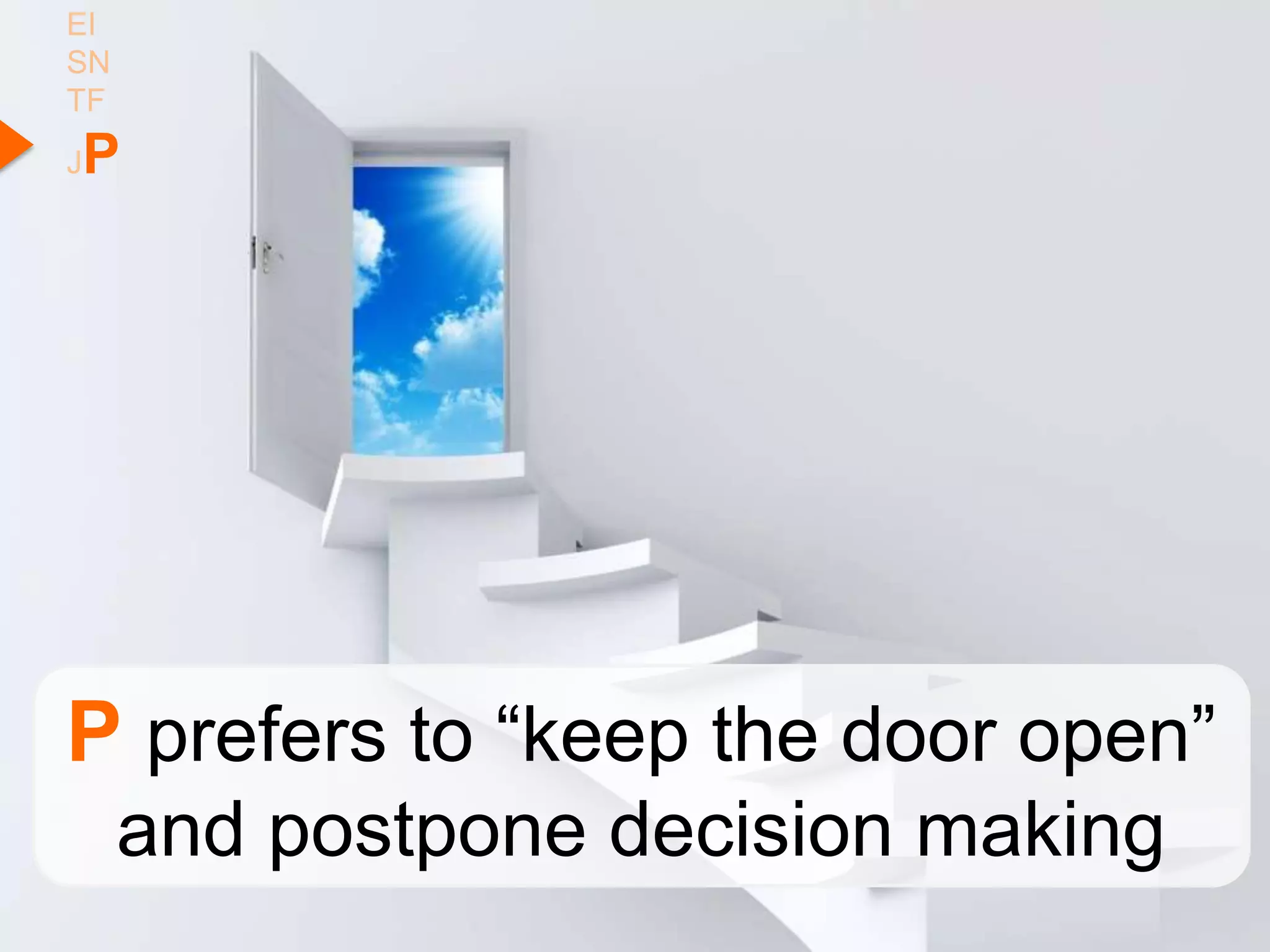 EI
SN
TF
P
J




P prefers to “keep the door open”
     and postpone decision making
 