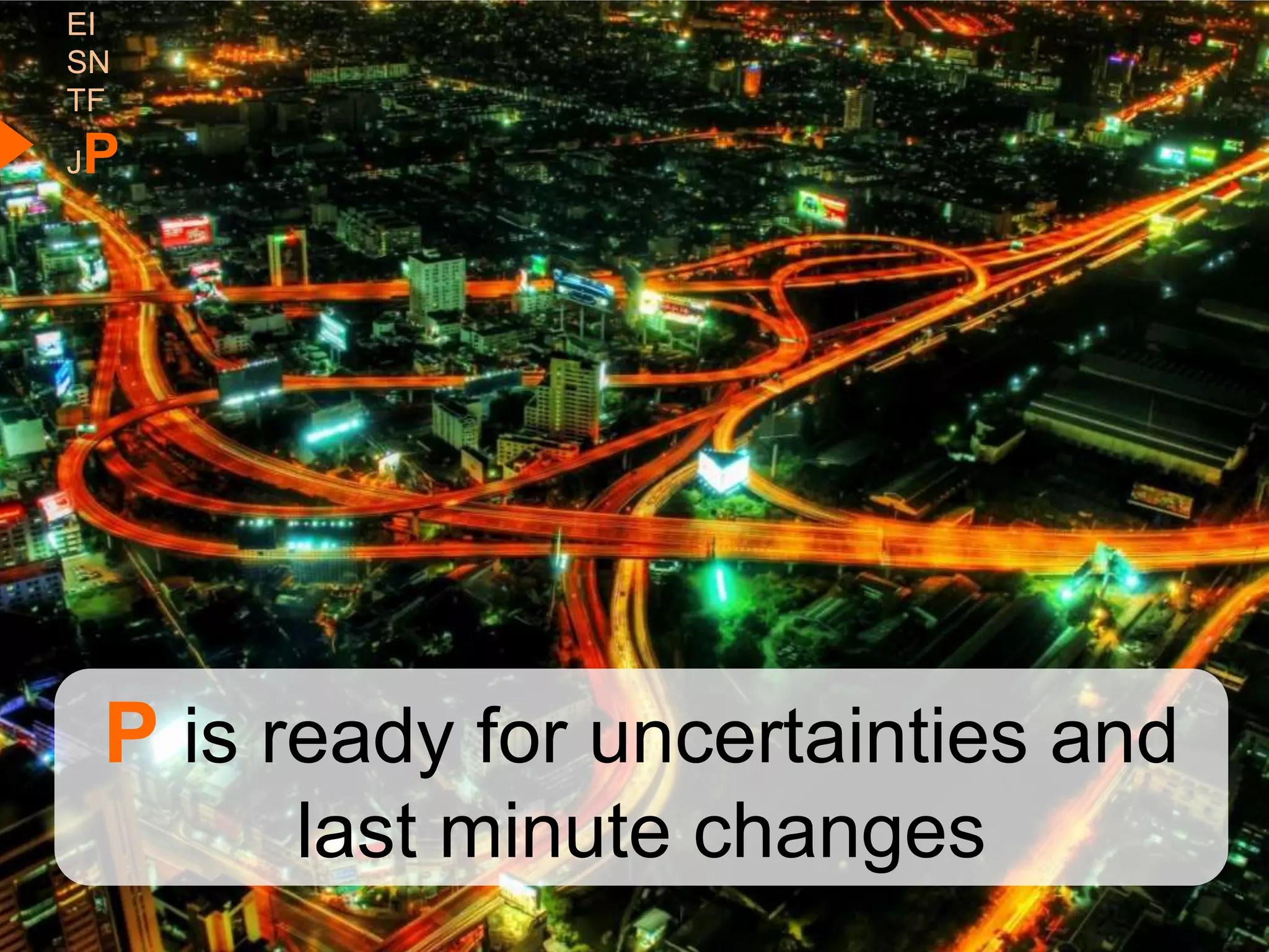 EI
SN
TF
P
J




    P is ready for uncertainties and
         last minute changes
 