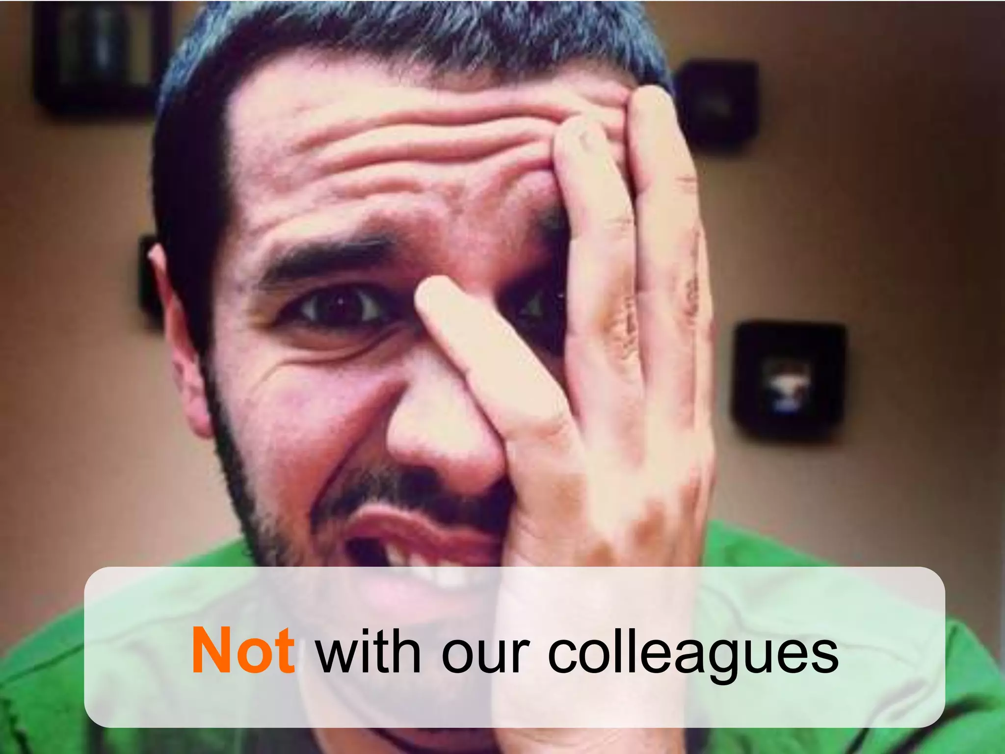 Not with our colleagues
 