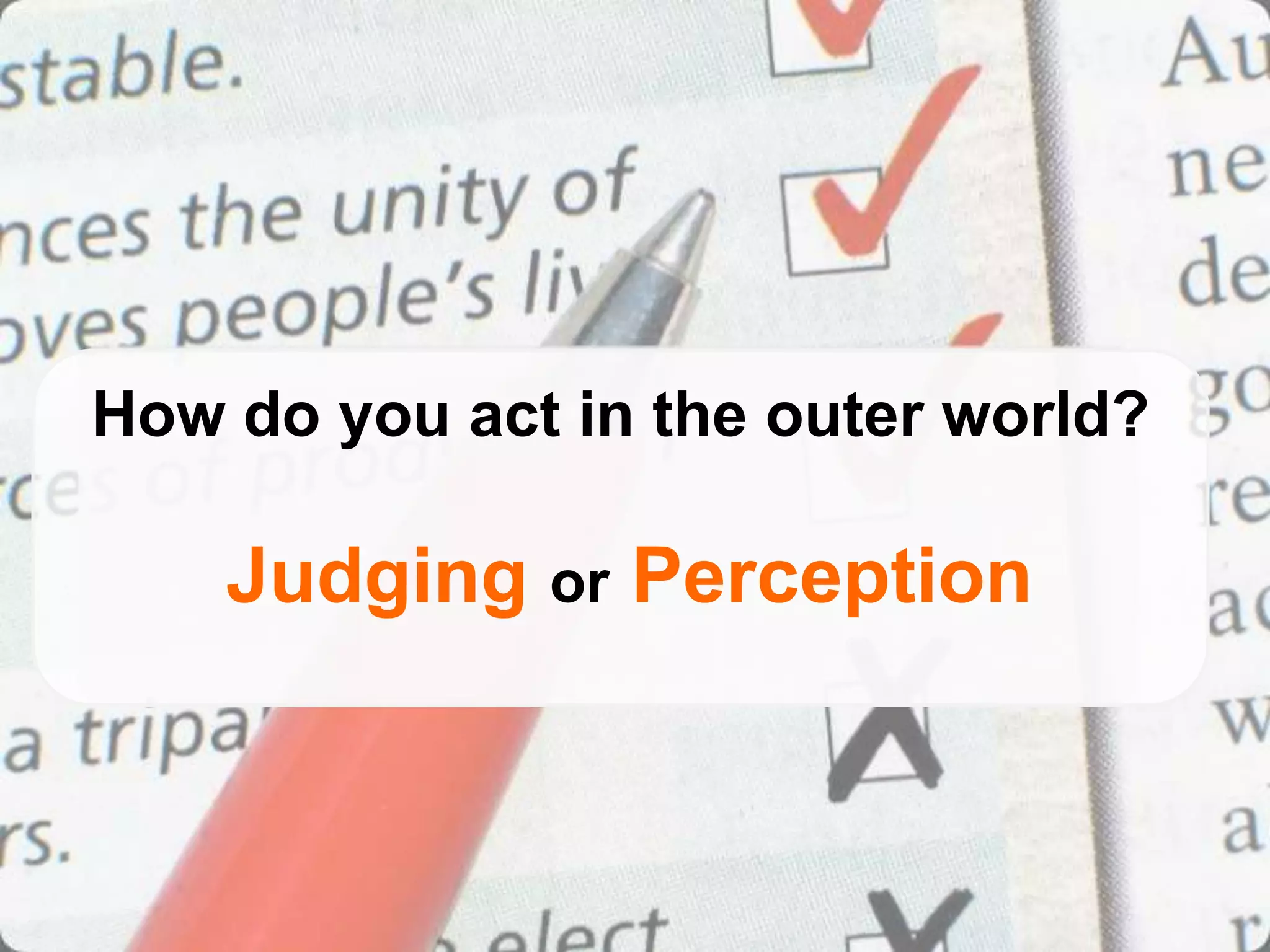 How do you act in the outer world?

    Judging or Perception
 