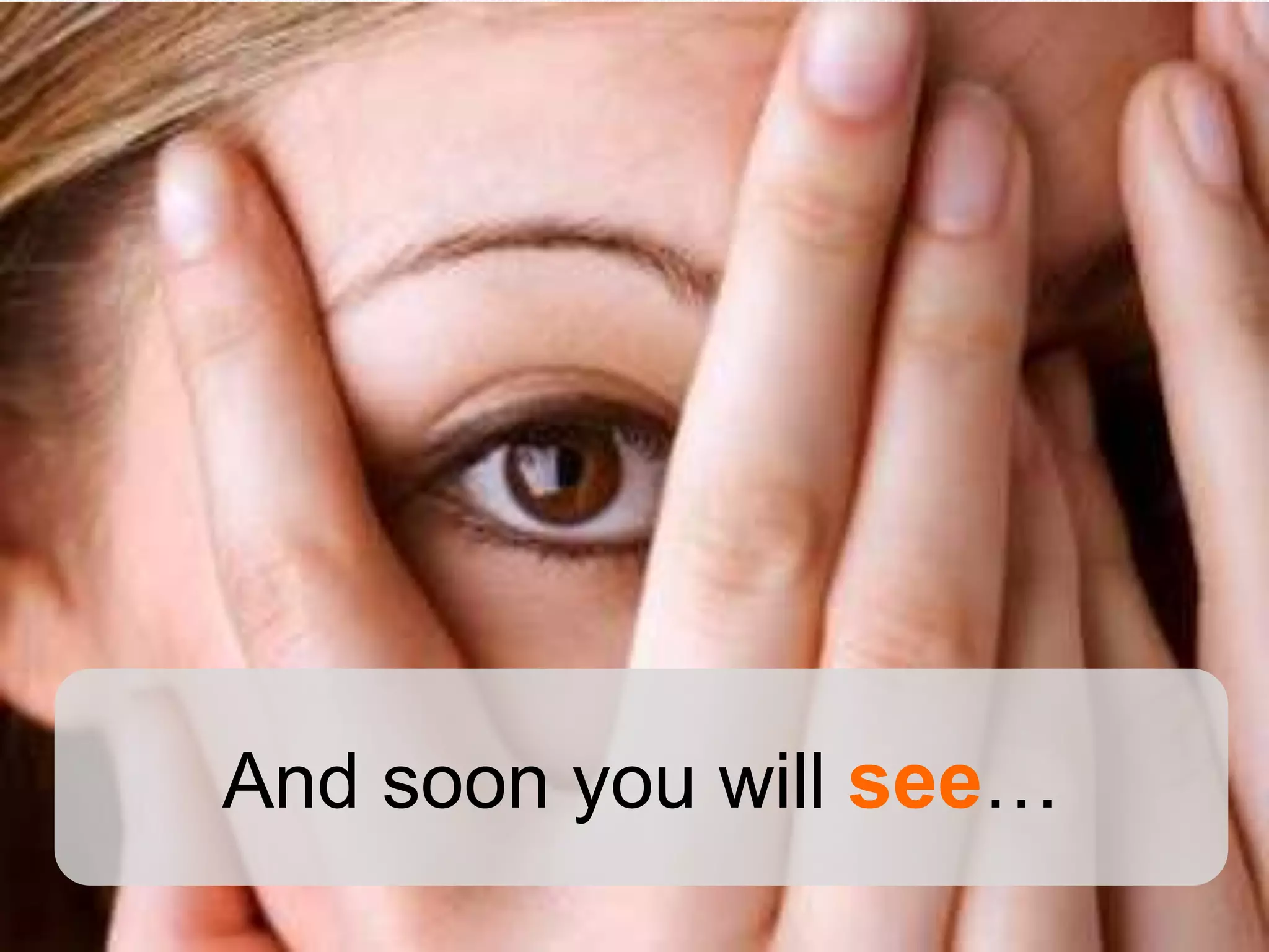 And soon you will see…
 