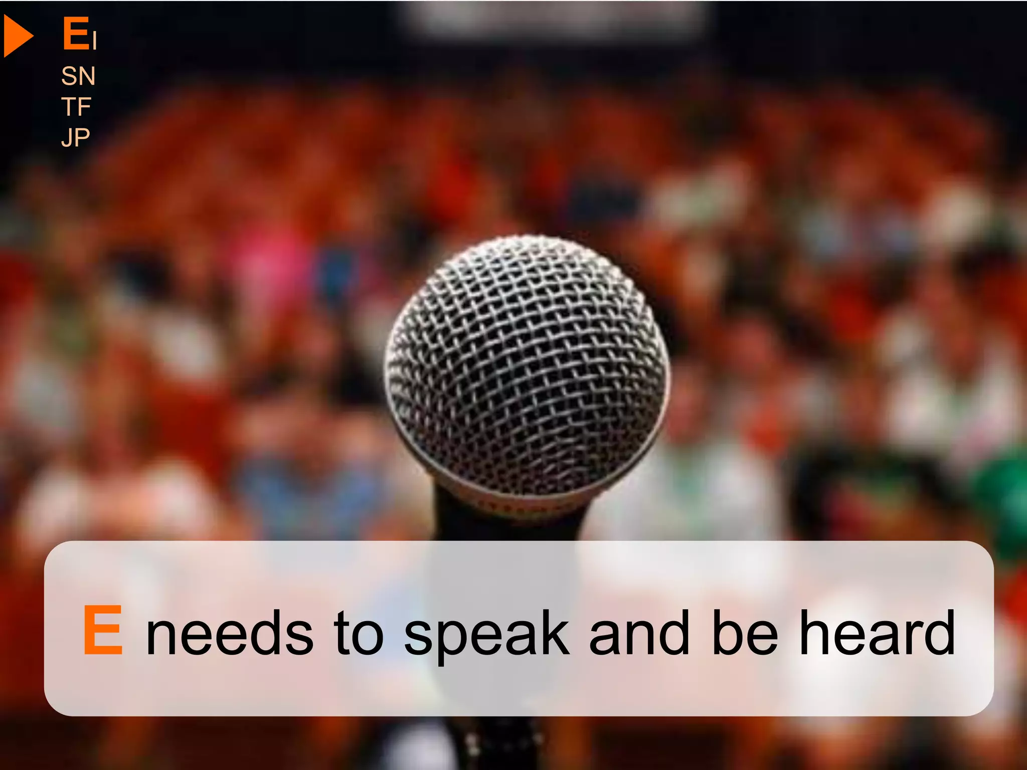 EI
SN
TF
JP




 E needs to speak and be heard
 