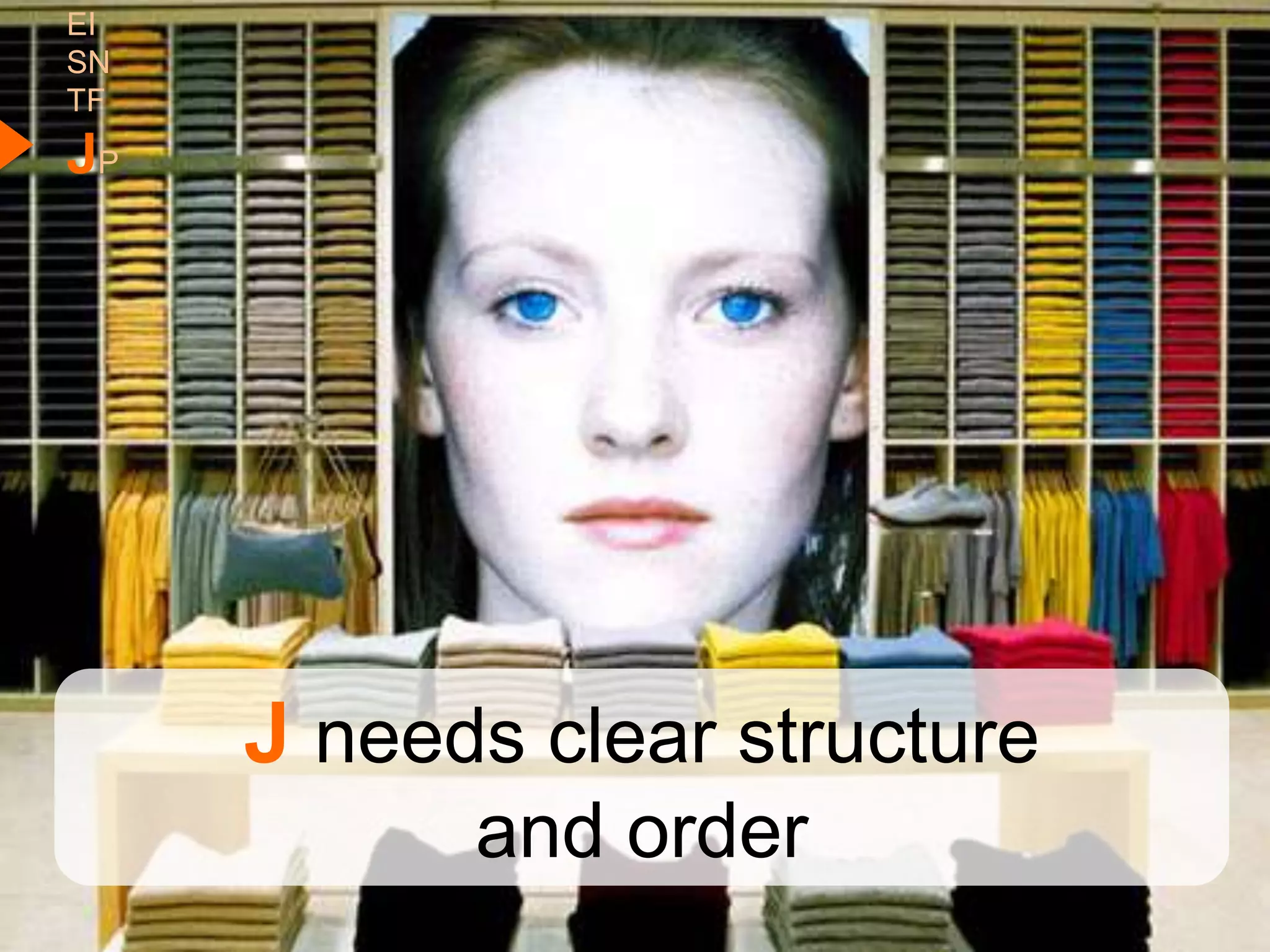 EI
SN
TF
JP




     J needs clear structure
           and order
 