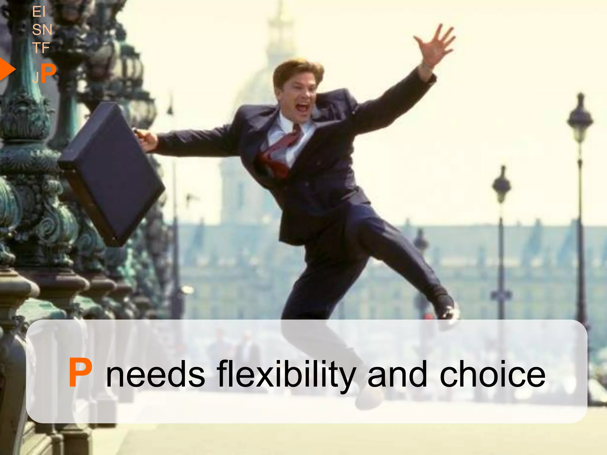 EI
SN
TF
P
J




     P needs flexibility and choice
 