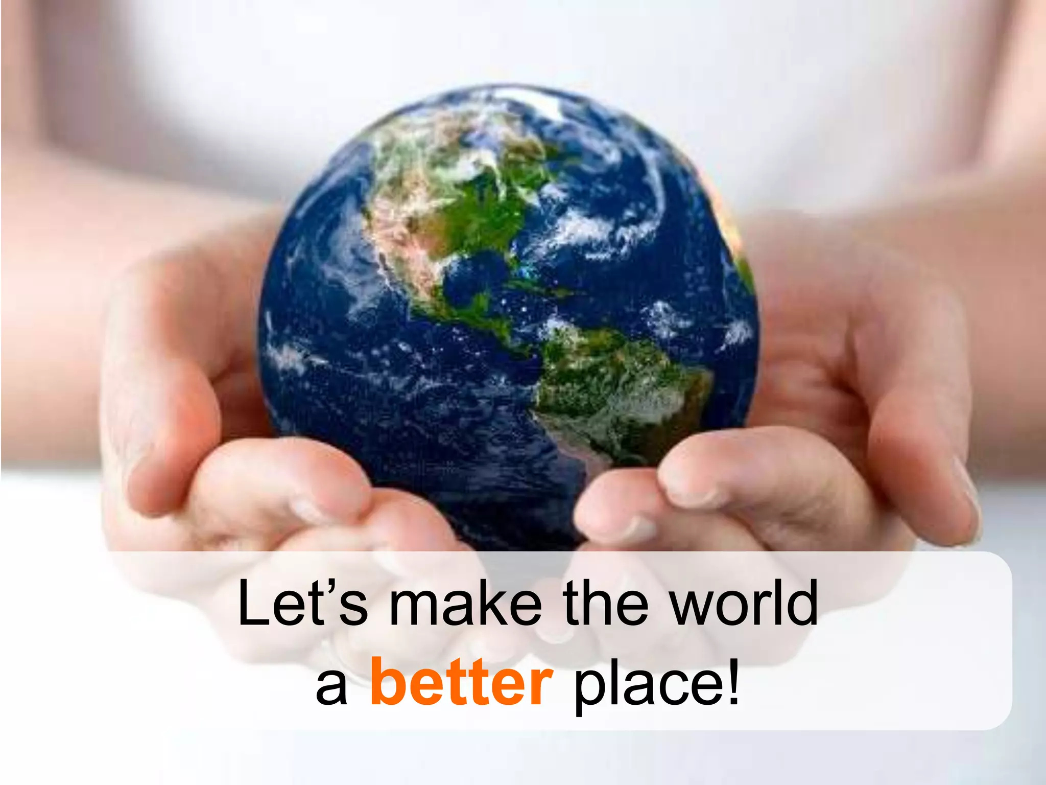 Let’s make the world
  a better place!
 