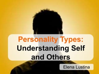 Personality Types:
Understanding Self
   and Others
            Elena Lustina
 
