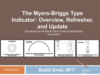 The Myers-Briggs Type
Indicator: Overview, Refresher,
and Update
Sponsored by the Santa Clara County Psychological
Association
Bobbi Emel, MFTPresented by (Bobbi’s
type)
 