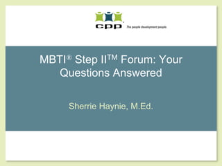 MBTI® Step IITM Forum: Your
   Questions Answered

     Sherrie Haynie, M.Ed.
 