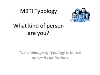 MBTI Typology 
What kind of person 
are you? 
The challenge of typology is to rise 
above its limitations 
 