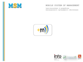 MSM Lean-консалтинг и разработка
инновационного программного обеспечения
MOBILE SYSTEM OF MANAGEMENT
+
 