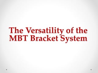 The Versatility of the
MBT Bracket System
 