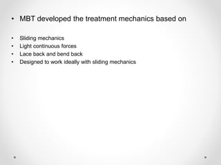 • MBT developed the treatment mechanics based on
• Sliding mechanics
• Light continuous forces
• Lace back and bend back
• Designed to work ideally with sliding mechanics
 