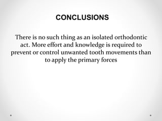 CONCLUSIONS
There is no such thing as an isolated orthodontic
act. More effort and knowledge is required to
prevent or control unwanted tooth movements than
to apply the primary forces
 