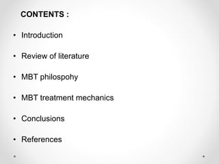 CONTENTS :
• Introduction
• Review of literature
• MBT philospohy
• MBT treatment mechanics
• Conclusions
• References
 