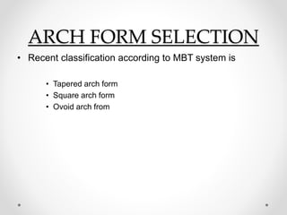 ARCH FORM SELECTION
• Recent classification according to MBT system is
• Tapered arch form
• Square arch form
• Ovoid arch from
 