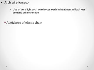 • Arch wire forces:-
• Use of very light arch wire forces early in treatment will put less
demand on anchorage.
Avoidance of elastic chain
 