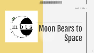 ROUND 1 WEEK 1
Moon Bears to
Space
1
 