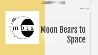 ROUND 1 WEEK 2
Moon Bears to
Space
 
