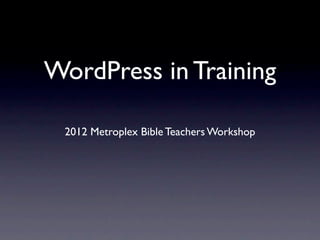 WordPress in Training

 2012 Metroplex Bible Teachers Workshop
 