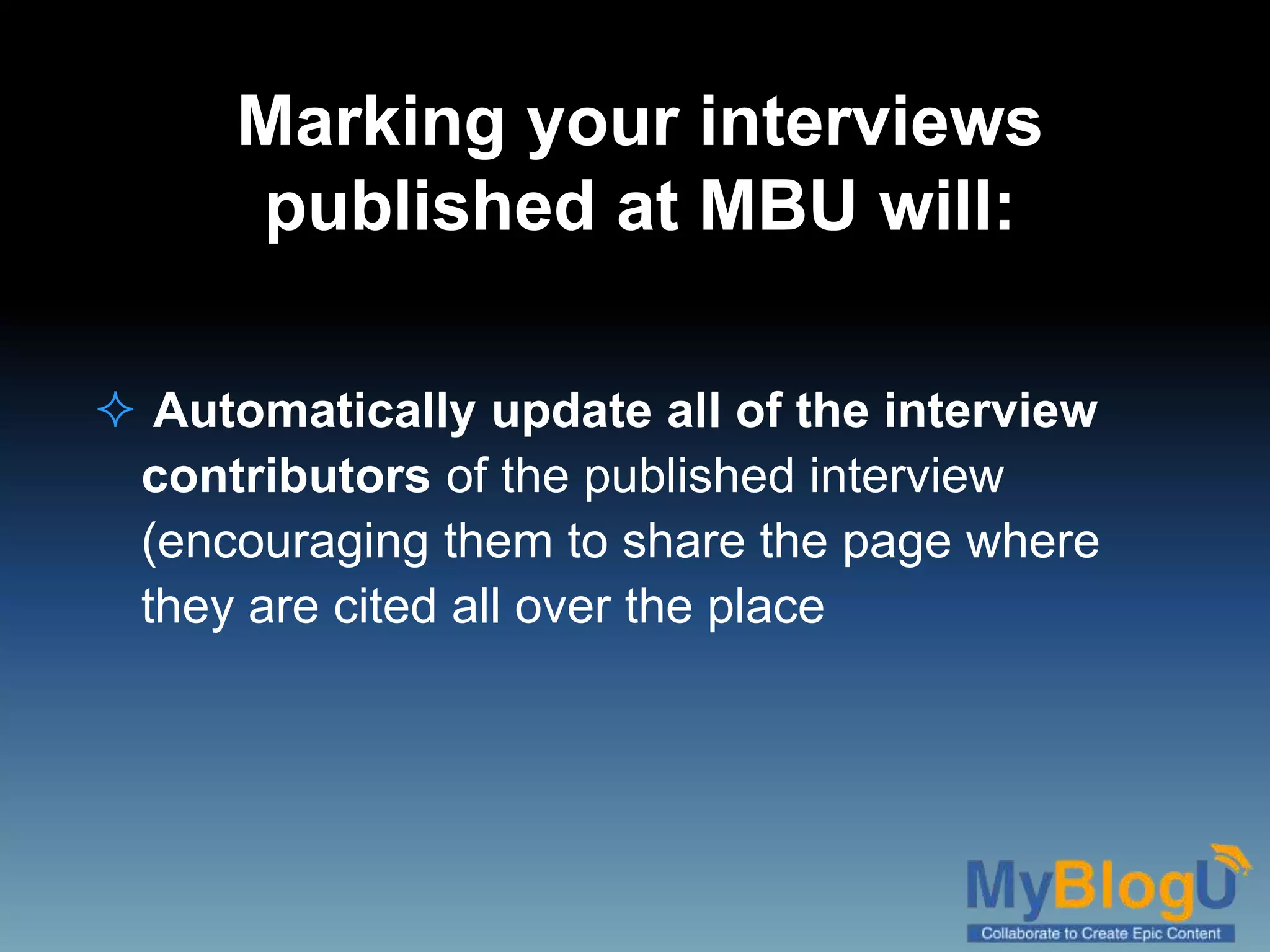 Marking your interviews
published at MBU will:
 Automatically update all of the interview
contributors of the published interview
(encouraging them to share the page where
they are cited all over the place
 