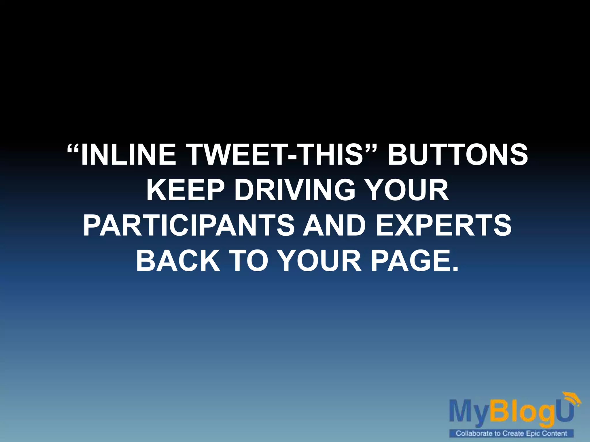 “INLINE TWEET-THIS” BUTTONS
KEEP DRIVING YOUR
PARTICIPANTS AND EXPERTS
BACK TO YOUR PAGE.
 