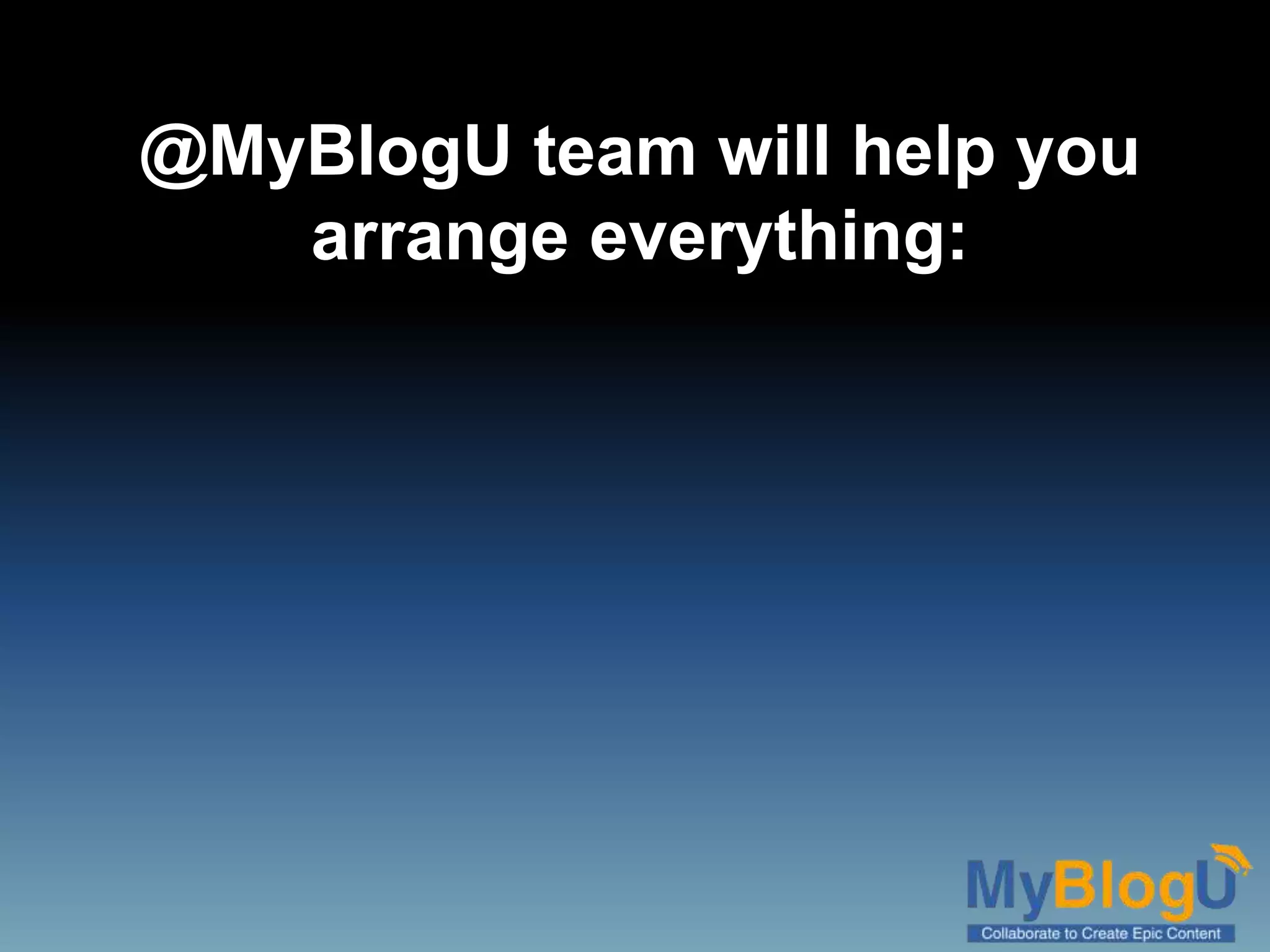 @MyBlogU team will help you
arrange everything:
 