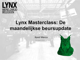 Lynx Masterclass: De
maandelijkse beursupdate
Karel Mercx
31 maart 2014
 