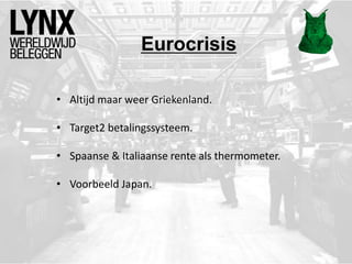 Eurocrisis
• Altijd maar weer Griekenland.
• Target2 betalingssysteem.
• Spaanse & Italiaanse rente als thermometer.
• Voorbeeld Japan.
 