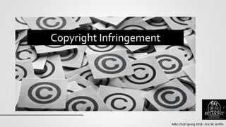 MBU 2520 Spring 2018 - Eric M. Griffin
Copyright Infringement
1
 