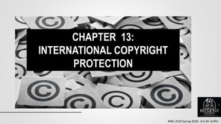 MBU 2520 Spring 2018 - Eric M. Griffin
CHAPTER 13:
INTERNATIONAL COPYRIGHT
PROTECTION
1
 