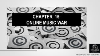 MBU 2520 Spring 2018 - Eric M. Griffin
CHAPTER 15:
ONLINE MUSIC WAR
1
 