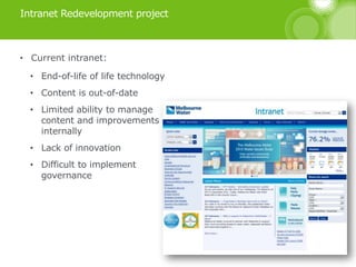 Intranet Redevelopment project
• Current intranet:
• End-of-life of life technology
• Content is out-of-date
• Limited abi...