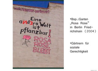 ·Bsp.:Garten
„Rosa Rose”
in Berlin Fried-
richshain (2004)
·Gärtnern für
soziale
Gerechtigkeit
29.09.2010 22:47:33
 