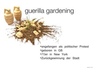 guerilla gardening
·angefangen als politischer Protest
·geboren in GB
·70er in New York
·Zurückgewinnung der Stadt
29.09.2010 22:47:31
 